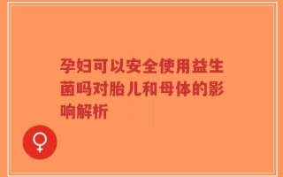 孕妇可以安全使用益生菌吗对胎儿和母体的影响解析