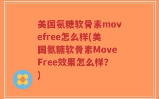 美国氨糖软骨素movefree怎么样(美国氨糖软骨素MoveFree效果怎么样？)