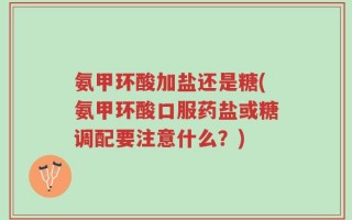 氨甲环酸加盐还是糖(氨甲环酸口服药盐或糖调配要注意什么？)