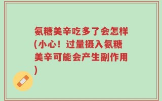 氨糖美辛吃多了会怎样(小心！过量摄入氨糖美辛可能会产生副作用)