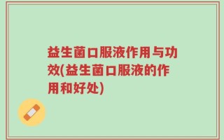 益生菌口服液作用与功效(益生菌口服液的作用和好处)