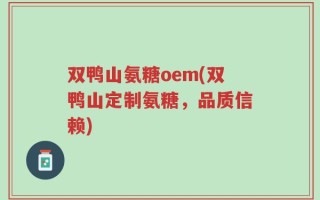 双鸭山氨糖oem(双鸭山定制氨糖，品质信赖)