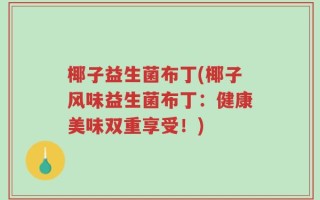 椰子益生菌布丁(椰子风味益生菌布丁：健康美味双重享受！)
