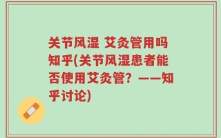 关节风湿 艾灸管用吗知乎(关节风湿患者能否使用艾灸管？——知乎讨论)