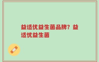 益适优益生菌品牌？益适忧益生菌