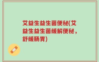 艾益生益生菌便秘(艾益生益生菌缓解便秘，舒缓肠胃)