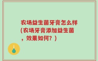 农场益生菌牙膏怎么样(农场牙膏添加益生菌，效果如何？)