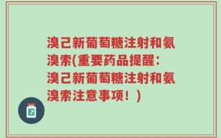 溴己新葡萄糖注射和氨溴索(重要药品提醒：溴己新葡萄糖注射和氨溴索注意事项！)