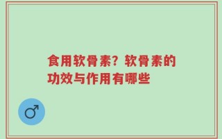 食用软骨素？软骨素的功效与作用有哪些