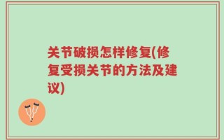 关节破损怎样修复(修复受损关节的方法及建议)