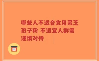 哪些人不适合食用灵芝孢子粉 不适宜人群需谨慎对待