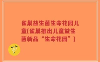 雀巢益生菌生命花园儿童(雀巢推出儿童益生菌新品“生命花园”)