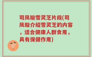司凤璇雪灵芝片段(司凤璇介绍雪灵芝的内容，适合健康人群食用，具有保健作用)