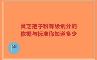 灵芝孢子粉等级划分的依据与标准你知道多少