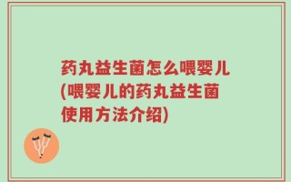 药丸益生菌怎么喂婴儿(喂婴儿的药丸益生菌使用方法介绍)