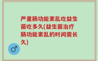 严重肠功能紊乱吃益生菌吃多久(益生菌治疗肠功能紊乱的时间需长久)