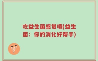 吃益生菌感觉噎(益生菌：你的消化好帮手)