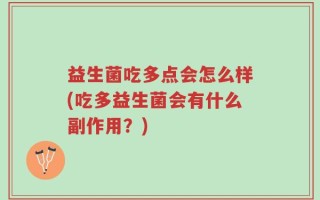 益生菌吃多点会怎么样(吃多益生菌会有什么副作用？)