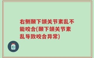 右侧颞下颌关节紊乱不能咬合(颞下颌关节紊乱导致咬合异常)