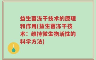 益生菌冻干技术的原理和作用(益生菌冻干技术：维持微生物活性的科学方法)