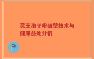 灵芝孢子粉破壁技术与健康益处分析