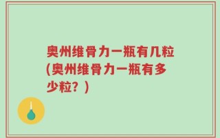 奥州维骨力一瓶有几粒(奥州维骨力一瓶有多少粒？)