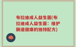 布拉迪成人益生菌(布拉迪成人益生菌：维护肠道健康的独特配方)