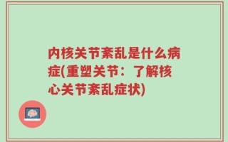 内核关节紊乱是什么病症(重塑关节：了解核心关节紊乱症状)