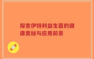 探索伊特利益生菌的健康奥秘与应用前景