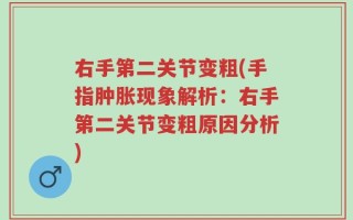 右手第二关节变粗(手指肿胀现象解析：右手第二关节变粗原因分析)