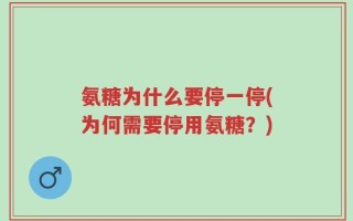 氨糖为什么要停一停(为何需要停用氨糖？)