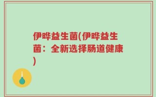 伊晔益生菌(伊晔益生菌：全新选择肠道健康)