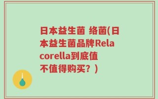 日本益生菌 络菌(日本益生菌品牌Relacorella到底值不值得购买？)