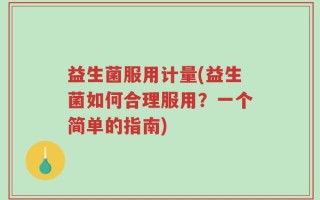 益生菌服用计量(益生菌如何合理服用？一个简单的指南)