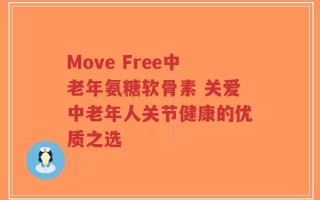Move Free中老年氨糖软骨素 关爱中老年人关节健康的优质之选