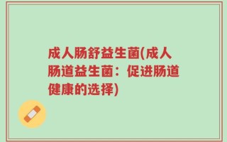 成人肠舒益生菌(成人肠道益生菌：促进肠道健康的选择)