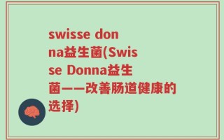 swisse donna益生菌(Swisse Donna益生菌——改善肠道健康的选择)