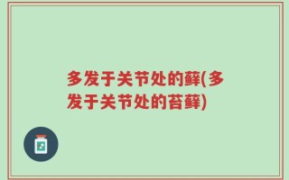 多发于关节处的藓(多发于关节处的苔藓)