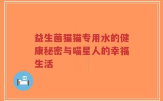 益生菌猫猫专用水的健康秘密与喵星人的幸福生活