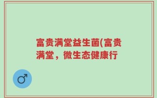 富贵满堂益生菌(富贵满堂，微生态健康行