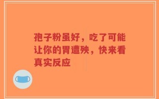 孢子粉虽好，吃了可能让你的胃遭殃，快来看真实反应