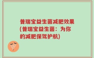 普瑞宝益生菌减肥效果(普瑞宝益生菌：为你的减肥保驾护航)