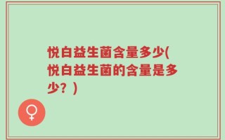 悦白益生菌含量多少(悦白益生菌的含量是多少？)