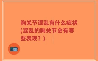 胸关节混乱有什么症状(混乱的胸关节会有哪些表现？)