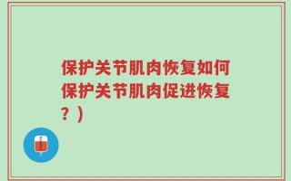 保护关节肌肉恢复如何保护关节肌肉促进恢复？)