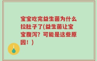 宝宝吃完益生菌为什么拉肚子了(益生菌让宝宝腹泻？可能是这些原因！)