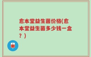 愈本堂益生菌价格(愈本堂益生菌多少钱一盒？)
