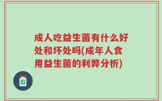 成人吃益生菌有什么好处和坏处吗(成年人食用益生菌的利弊分析)