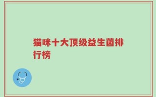 猫咪十大顶级益生菌排行榜