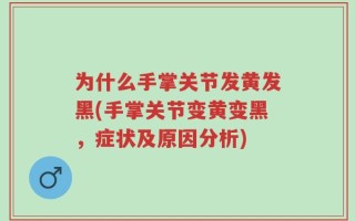 为什么手掌关节发黄发黑(手掌关节变黄变黑，症状及原因分析)